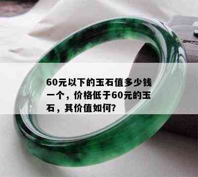 60元以下的玉石值多少钱一个，价格低于60元的玉石，其价值如何？