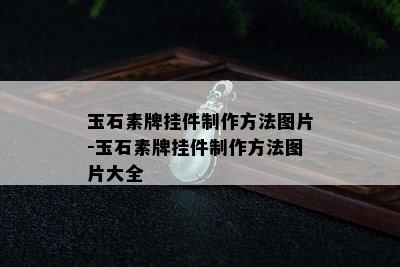 玉石素牌挂件制作方法图片-玉石素牌挂件制作方法图片大全