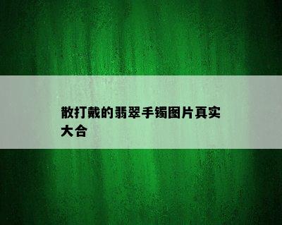 散打戴的翡翠手镯图片真实大合