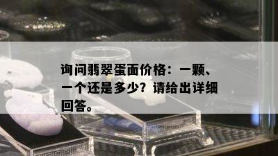 询问翡翠蛋面价格：一颗、一个还是多少？请给出详细回答。