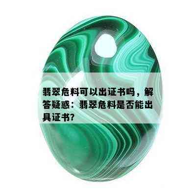 翡翠危料可以出证书吗，解答疑惑：翡翠危料是否能出具证书？