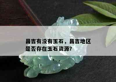 昌吉有没有玉石，昌吉地区是否存在玉石资源？