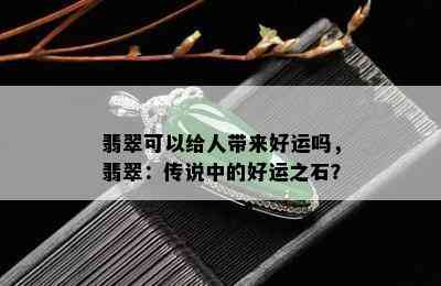 翡翠可以给人带来好运吗，翡翠：传说中的好运之石？