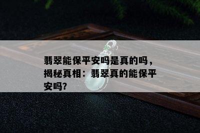 翡翠能保平安吗是真的吗，揭秘真相：翡翠真的能保平安吗？