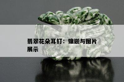 翡翠花朵耳钉：镶嵌与图片展示