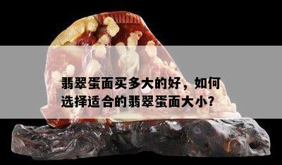 翡翠蛋面买多大的好，如何选择适合的翡翠蛋面大小？