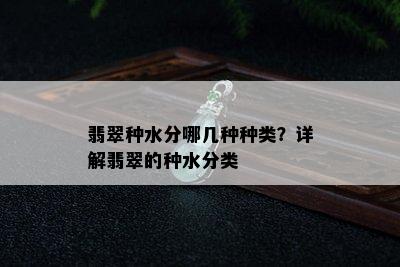 翡翠种水分哪几种种类？详解翡翠的种水分类