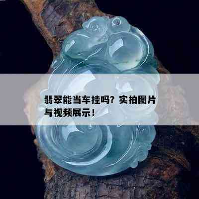 翡翠能当车挂吗？实拍图片与视频展示！