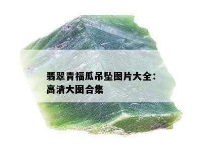 翡翠青福瓜吊坠图片大全：高清大图合集