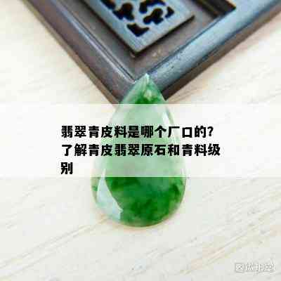 翡翠青皮料是哪个厂口的？了解青皮翡翠原石和青料级别