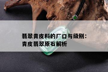 翡翠青皮料的厂口与级别：青皮翡翠原石解析