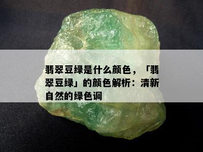 翡翠豆绿是什么颜色，「翡翠豆绿」的颜色解析：清新自然的绿色调