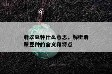 翡翠豆种什么意思，解析翡翠豆种的含义和特点