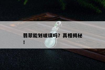 翡翠能划玻璃吗？真相揭秘！