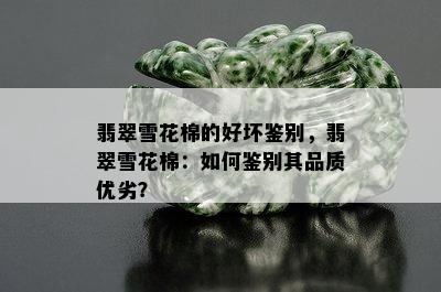 翡翠雪花棉的好坏鉴别，翡翠雪花棉：如何鉴别其品质优劣？