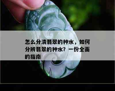 怎么分清翡翠的种水，如何分辨翡翠的种水？一份全面的指南