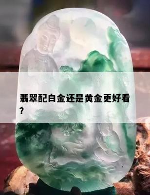 翡翠配白金还是黄金更好看？