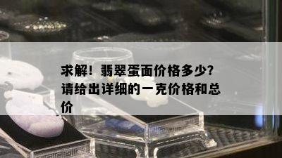 求解！翡翠蛋面价格多少？请给出详细的一克价格和总价