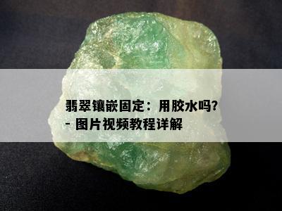 翡翠镶嵌固定：用胶水吗？- 图片视频教程详解