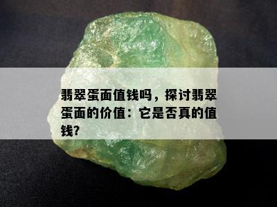 翡翠蛋面值钱吗，探讨翡翠蛋面的价值：它是否真的值钱？