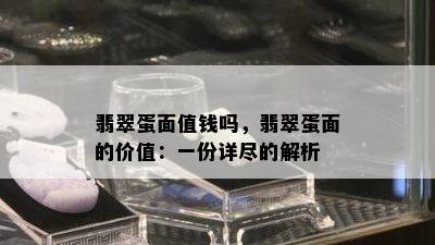 翡翠蛋面值钱吗，翡翠蛋面的价值：一份详尽的解析