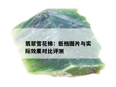 翡翠雪花棉：低档图片与实际效果对比评测