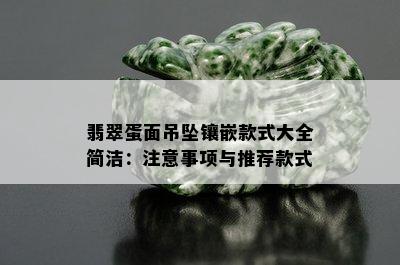 翡翠蛋面吊坠镶嵌款式大全简洁：注意事项与推荐款式