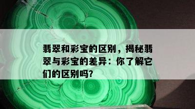 翡翠和彩宝的区别，揭秘翡翠与彩宝的差异：你了解它们的区别吗？