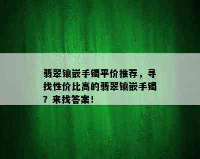 翡翠镶嵌手镯平价推荐，寻找性价比高的翡翠镶嵌手镯？来找答案！