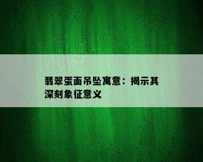 翡翠蛋面吊坠寓意：揭示其深刻象征意义