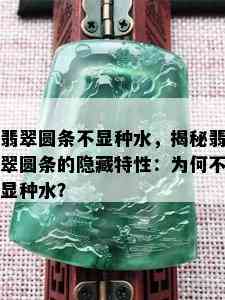 翡翠圆条不显种水，揭秘翡翠圆条的隐藏特性：为何不显种水？