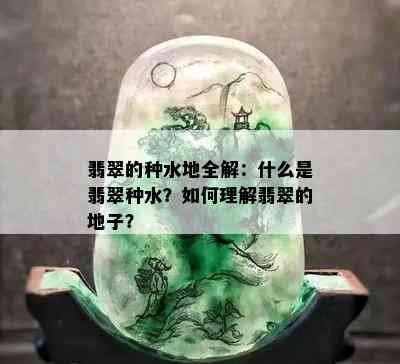 翡翠的种水地全解：什么是翡翠种水？如何理解翡翠的地子？