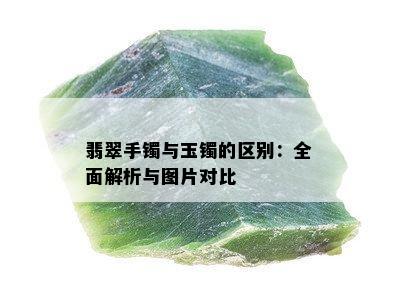 翡翠手镯与玉镯的区别：全面解析与图片对比