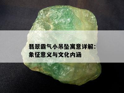 翡翠霸气小吊坠寓意详解：象征意义与文化内涵