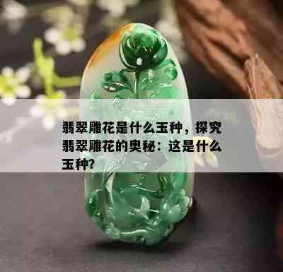 翡翠雕花是什么玉种，探究翡翠雕花的奥秘：这是什么玉种？