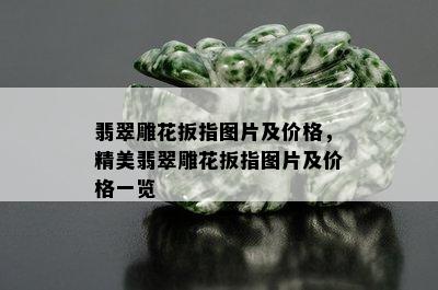 翡翠雕花扳指图片及价格，精美翡翠雕花扳指图片及价格一览