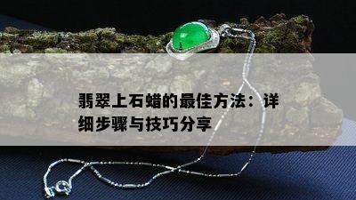 翡翠上石蜡的更佳方法：详细步骤与技巧分享