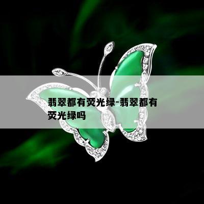 翡翠都有荧光绿-翡翠都有荧光绿吗