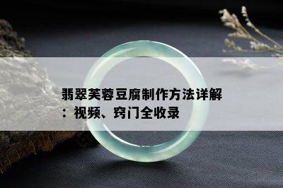 翡翠芙蓉豆腐制作方法详解：视频、窍门全收录