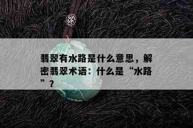 翡翠有水路是什么意思，解密翡翠术语：什么是“水路”？