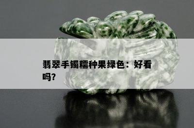 翡翠手镯糯种果绿色：好看吗？