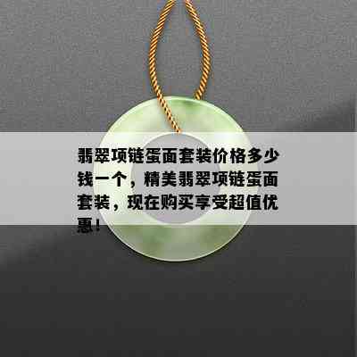 翡翠项链蛋面套装价格多少钱一个，精美翡翠项链蛋面套装，现在购买享受超值优惠！