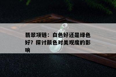 翡翠项链：白色好还是绿色好？探讨颜色对美观度的影响