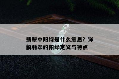 翡翠中阳绿是什么意思？详解翡翠的阳绿定义与特点