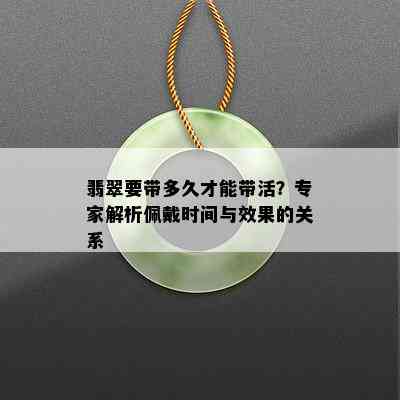 翡翠要带多久才能带活？专家解析佩戴时间与效果的关系