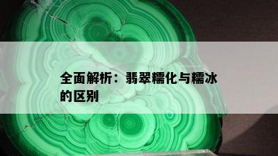 全面解析：翡翠糯化与糯冰的区别