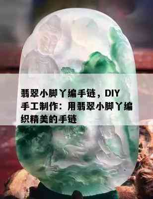 翡翠小脚丫编手链，DIY手工制作：用翡翠小脚丫编织精美的手链