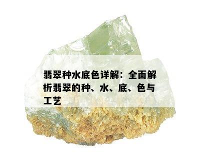 翡翠种水底色详解：全面解析翡翠的种、水、底、色与工艺