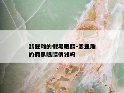 翡翠雕的假黑眼睛-翡翠雕的假黑眼睛值钱吗