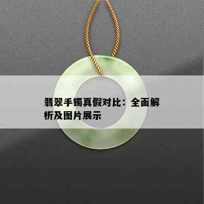 翡翠手镯真假对比：全面解析及图片展示